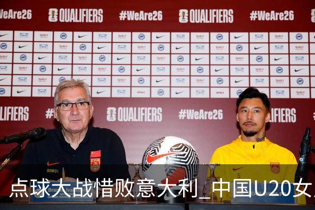 点球大战惜败意大利 中国U20女足无缘世界杯八强